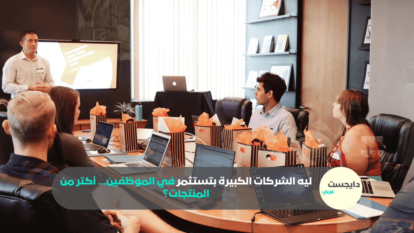 ليه الشركات الكبيرة بتستثمر في الموظفين… أكتر من المنتجات؟