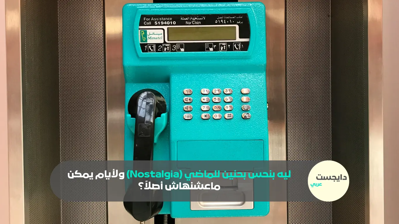 ليه بنحس بحنين للماضي (Nostalgia) ولأيام يمكن ماعشنهاش أصلاً؟