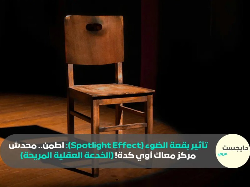 تأثير بقعة الضوء (Spotlight Effect): اطمن.. محدش مركز معاك أوي كدة! (الخدعة العقلية المريحة)