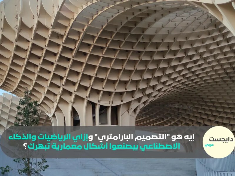 إيه هو “التصميم البارامتري” وإزاي الرياضيات والذكاء الاصطناعي بيصنعوا أشكال معمارية تبهرك؟